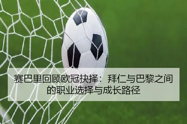 赛巴里回顾欧冠抉择：拜仁与巴黎之间的职业选择与成长路径