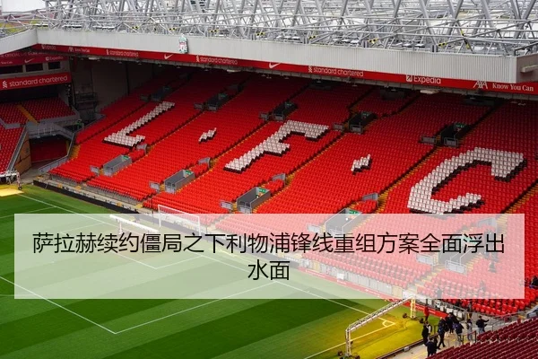 萨拉赫续约僵局之下利物浦锋线重组方案全面浮出水面