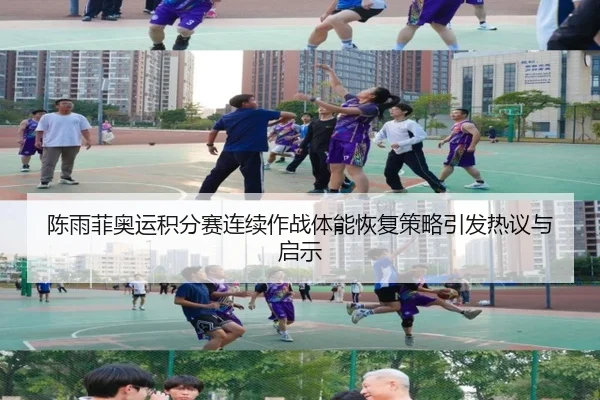 陈雨菲奥运积分赛连续作战体能恢复策略引发热议与启示